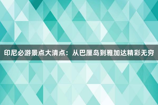 印尼必游景点大清点：从巴厘岛到雅加达精彩无穷